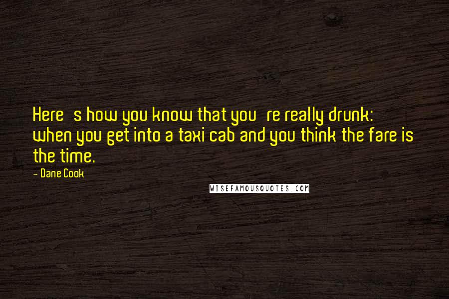 Dane Cook Quotes: Here's how you know that you're really drunk: when you get into a taxi cab and you think the fare is the time.