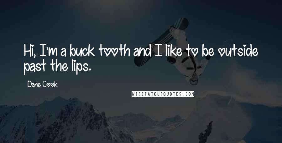 Dane Cook Quotes: Hi, I'm a buck tooth and I like to be outside past the lips.