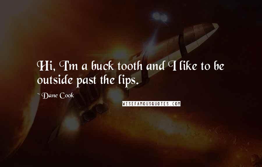 Dane Cook Quotes: Hi, I'm a buck tooth and I like to be outside past the lips.