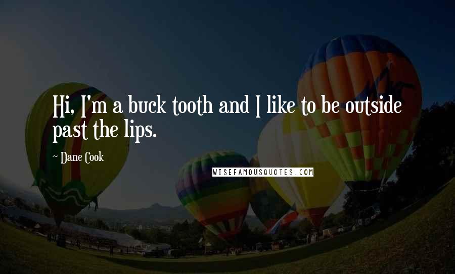 Dane Cook Quotes: Hi, I'm a buck tooth and I like to be outside past the lips.