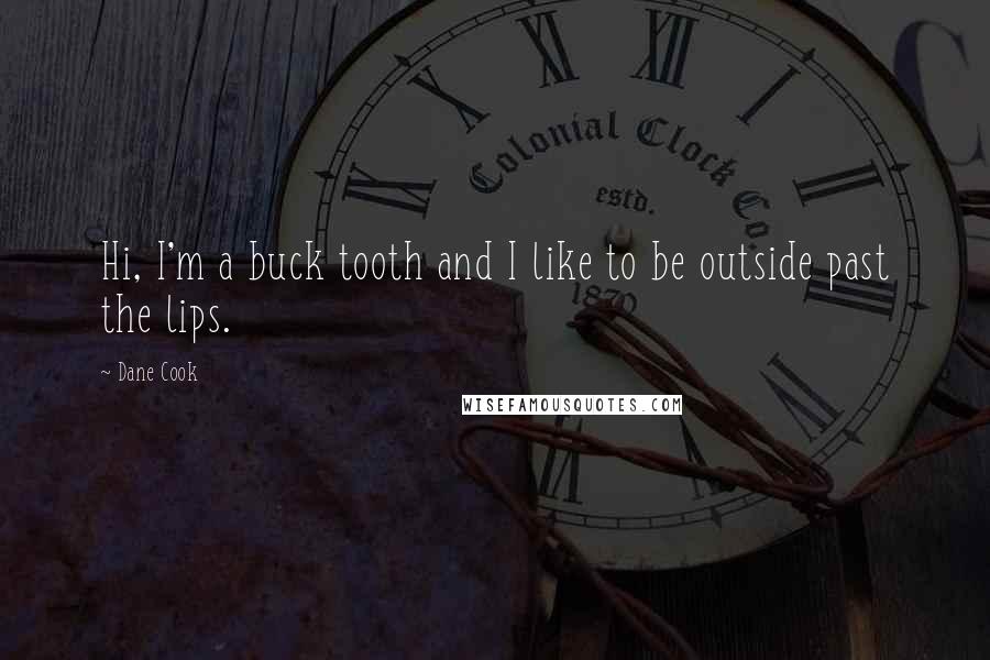 Dane Cook Quotes: Hi, I'm a buck tooth and I like to be outside past the lips.