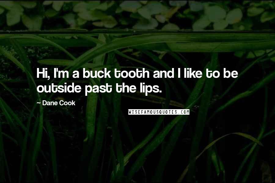 Dane Cook Quotes: Hi, I'm a buck tooth and I like to be outside past the lips.