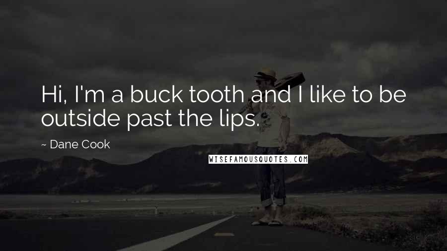 Dane Cook Quotes: Hi, I'm a buck tooth and I like to be outside past the lips.