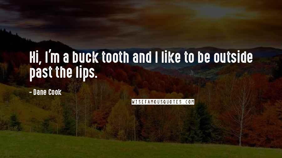 Dane Cook Quotes: Hi, I'm a buck tooth and I like to be outside past the lips.