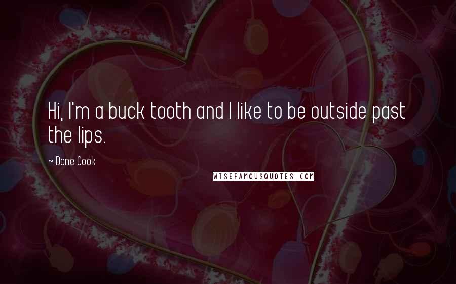 Dane Cook Quotes: Hi, I'm a buck tooth and I like to be outside past the lips.