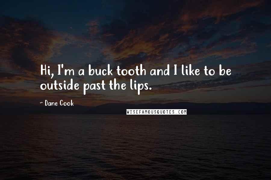 Dane Cook Quotes: Hi, I'm a buck tooth and I like to be outside past the lips.