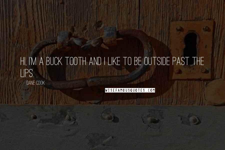Dane Cook Quotes: Hi, I'm a buck tooth and I like to be outside past the lips.