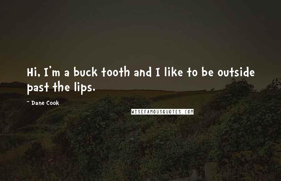 Dane Cook Quotes: Hi, I'm a buck tooth and I like to be outside past the lips.