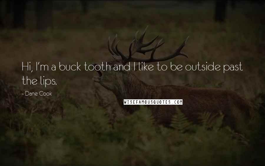 Dane Cook Quotes: Hi, I'm a buck tooth and I like to be outside past the lips.