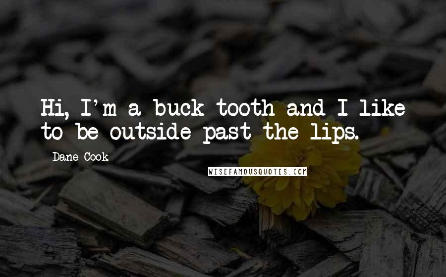 Dane Cook Quotes: Hi, I'm a buck tooth and I like to be outside past the lips.