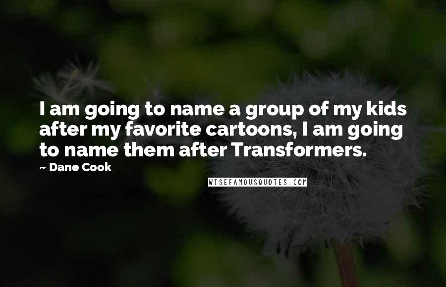Dane Cook Quotes: I am going to name a group of my kids after my favorite cartoons, I am going to name them after Transformers.