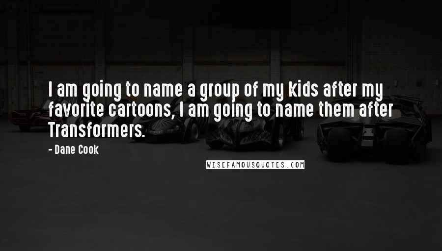 Dane Cook Quotes: I am going to name a group of my kids after my favorite cartoons, I am going to name them after Transformers.