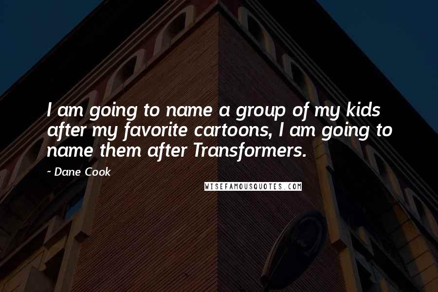 Dane Cook Quotes: I am going to name a group of my kids after my favorite cartoons, I am going to name them after Transformers.