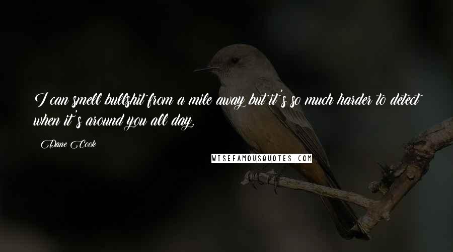 Dane Cook Quotes: I can smell bullshit from a mile away but it's so much harder to detect when it's around you all day.