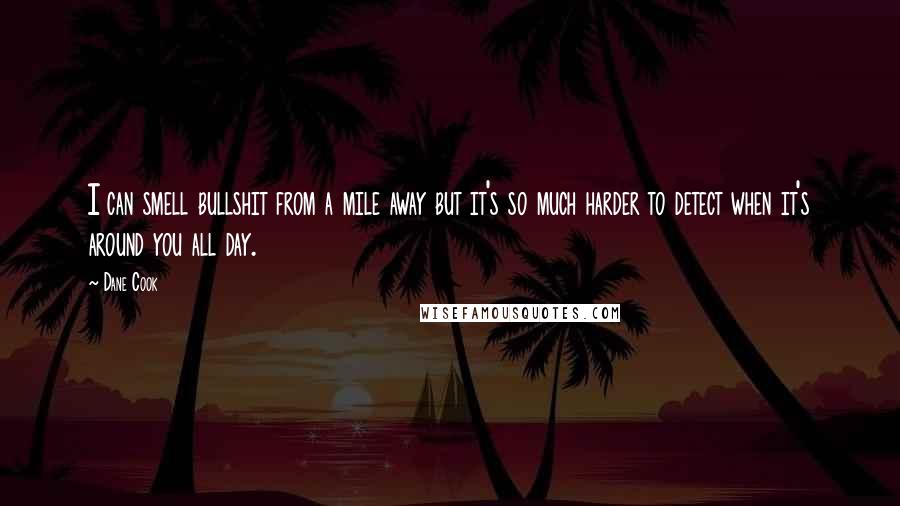 Dane Cook Quotes: I can smell bullshit from a mile away but it's so much harder to detect when it's around you all day.