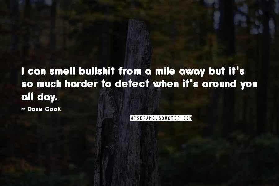 Dane Cook Quotes: I can smell bullshit from a mile away but it's so much harder to detect when it's around you all day.