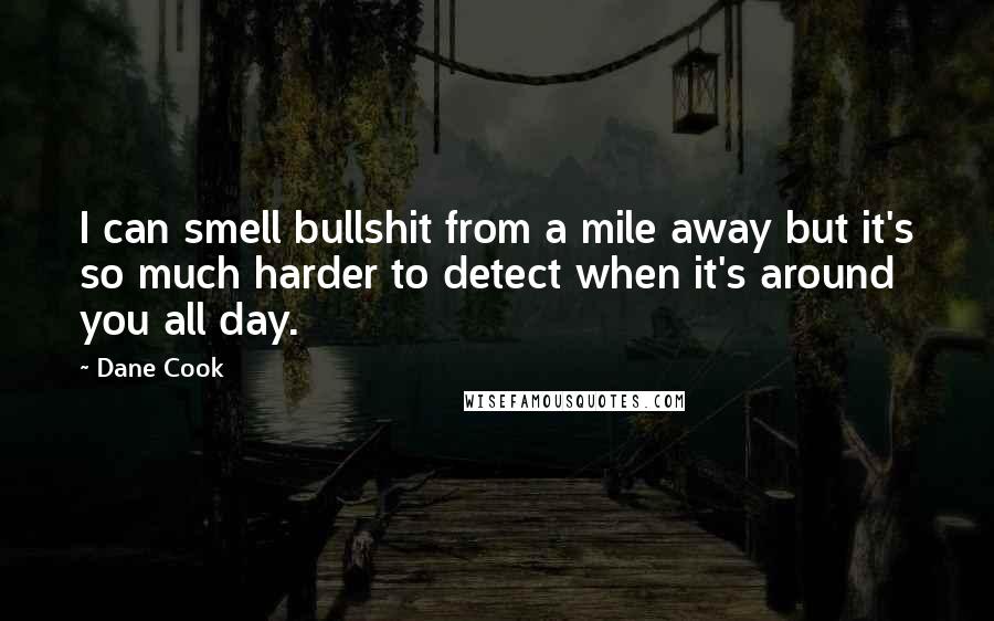 Dane Cook Quotes: I can smell bullshit from a mile away but it's so much harder to detect when it's around you all day.