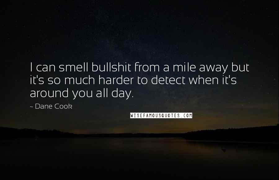 Dane Cook Quotes: I can smell bullshit from a mile away but it's so much harder to detect when it's around you all day.