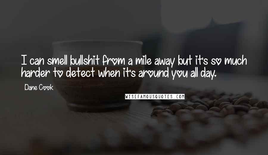 Dane Cook Quotes: I can smell bullshit from a mile away but it's so much harder to detect when it's around you all day.