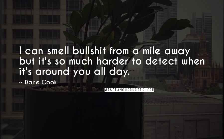 Dane Cook Quotes: I can smell bullshit from a mile away but it's so much harder to detect when it's around you all day.