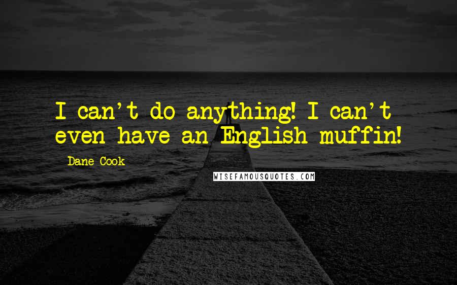 Dane Cook Quotes: I can't do anything! I can't even have an English muffin!