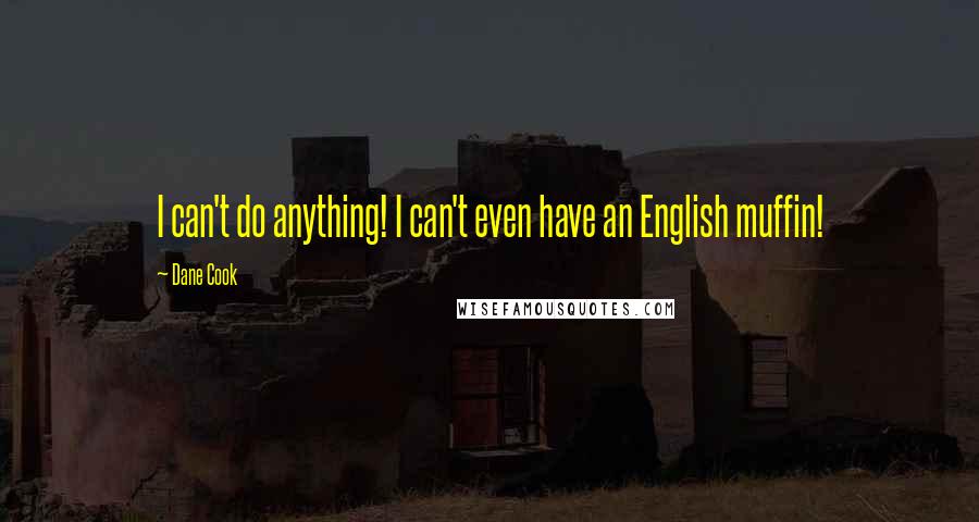 Dane Cook Quotes: I can't do anything! I can't even have an English muffin!