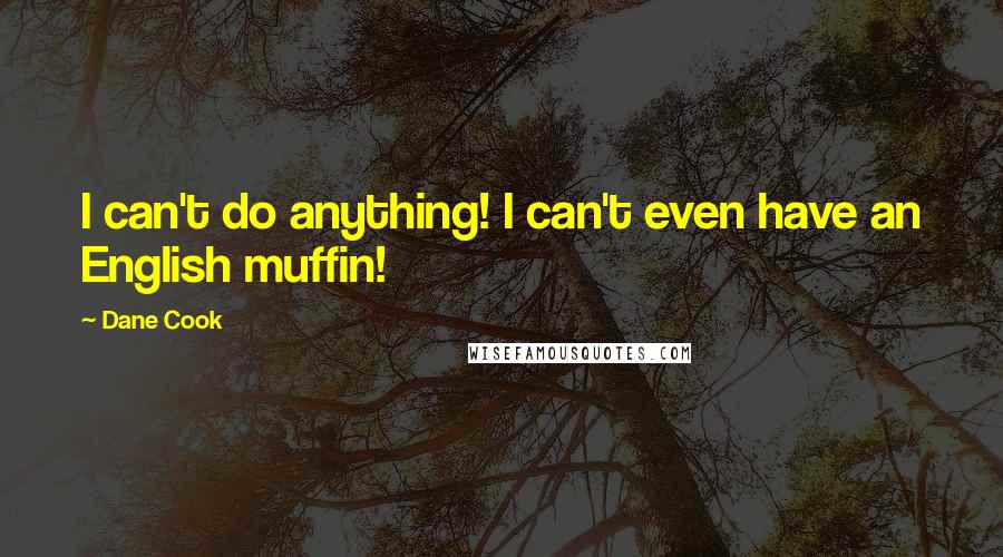 Dane Cook Quotes: I can't do anything! I can't even have an English muffin!