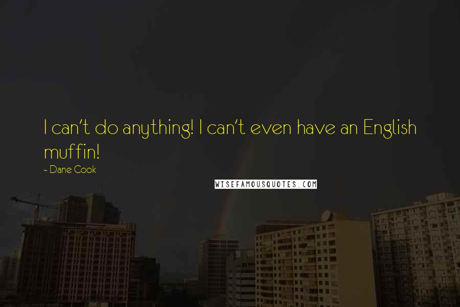 Dane Cook Quotes: I can't do anything! I can't even have an English muffin!