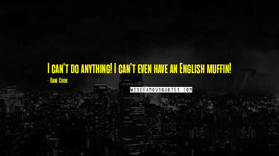 Dane Cook Quotes: I can't do anything! I can't even have an English muffin!