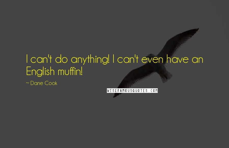 Dane Cook Quotes: I can't do anything! I can't even have an English muffin!