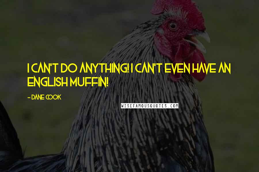 Dane Cook Quotes: I can't do anything! I can't even have an English muffin!