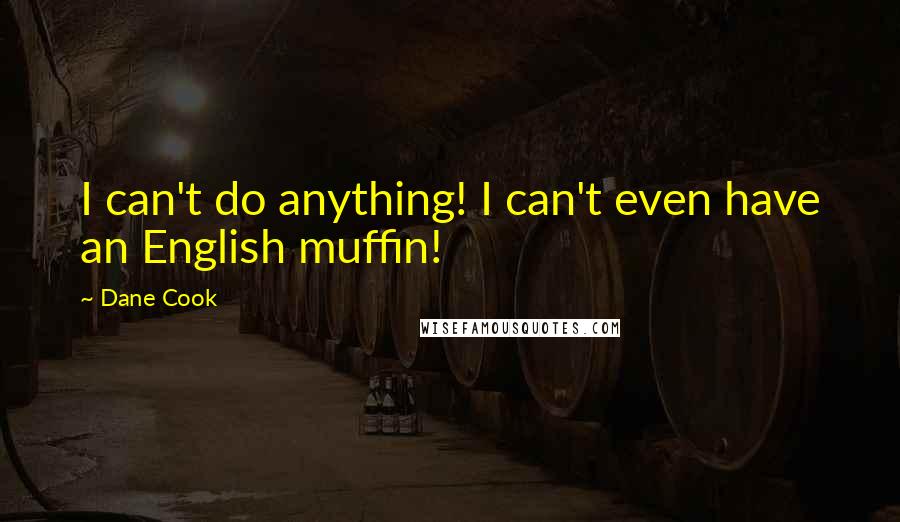 Dane Cook Quotes: I can't do anything! I can't even have an English muffin!