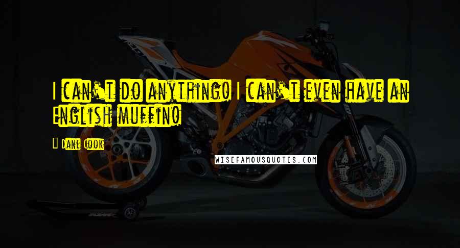 Dane Cook Quotes: I can't do anything! I can't even have an English muffin!