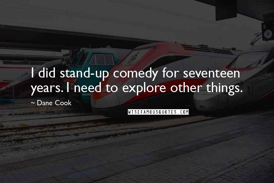 Dane Cook Quotes: I did stand-up comedy for seventeen years. I need to explore other things.