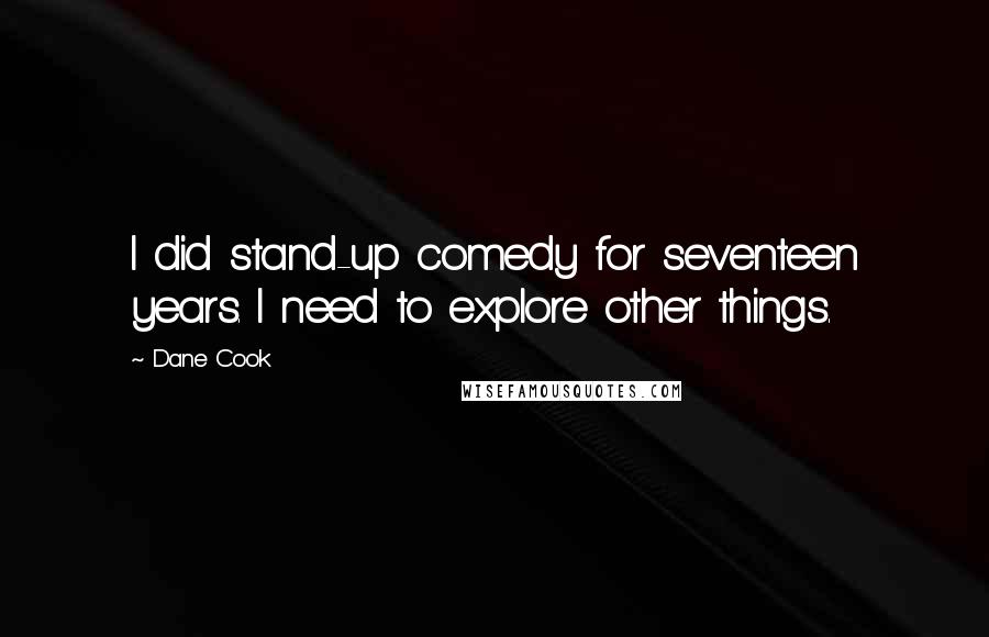 Dane Cook Quotes: I did stand-up comedy for seventeen years. I need to explore other things.