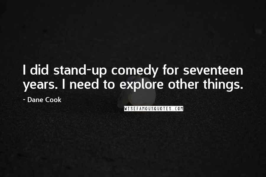 Dane Cook Quotes: I did stand-up comedy for seventeen years. I need to explore other things.