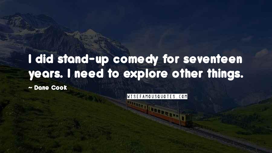 Dane Cook Quotes: I did stand-up comedy for seventeen years. I need to explore other things.