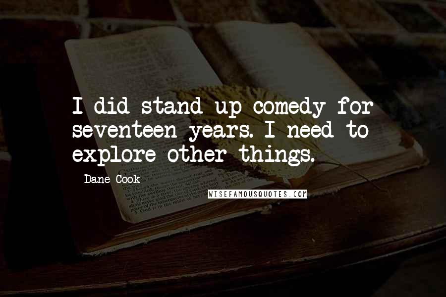 Dane Cook Quotes: I did stand-up comedy for seventeen years. I need to explore other things.