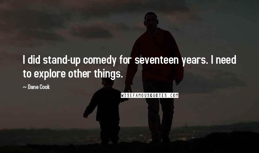 Dane Cook Quotes: I did stand-up comedy for seventeen years. I need to explore other things.