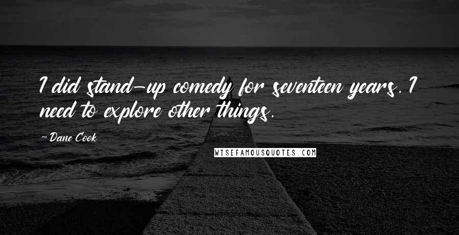 Dane Cook Quotes: I did stand-up comedy for seventeen years. I need to explore other things.