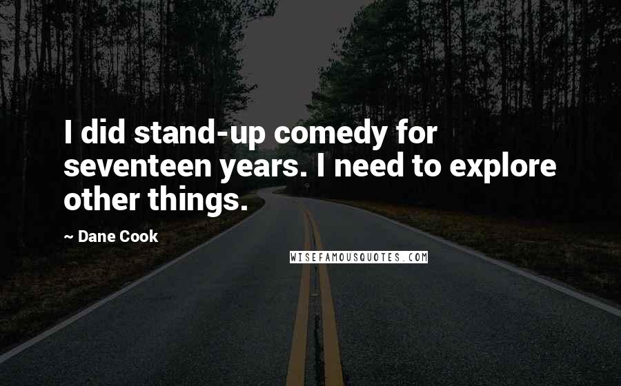 Dane Cook Quotes: I did stand-up comedy for seventeen years. I need to explore other things.