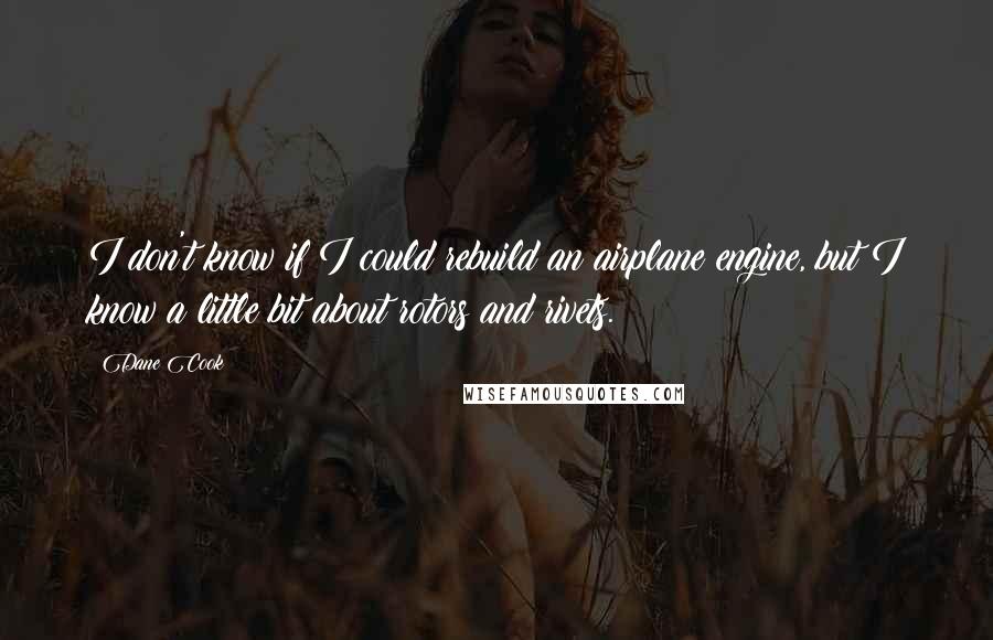 Dane Cook Quotes: I don't know if I could rebuild an airplane engine, but I know a little bit about rotors and rivets.
