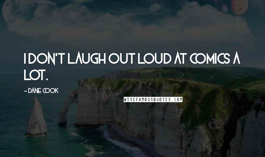 Dane Cook Quotes: I don't laugh out loud at comics a lot.