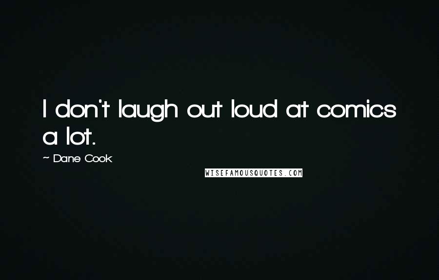 Dane Cook Quotes: I don't laugh out loud at comics a lot.