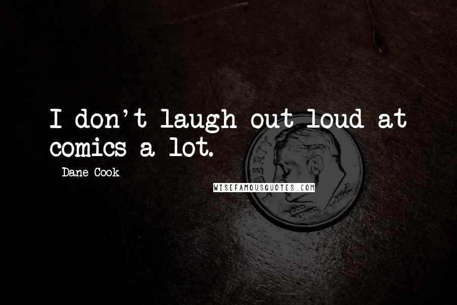 Dane Cook Quotes: I don't laugh out loud at comics a lot.