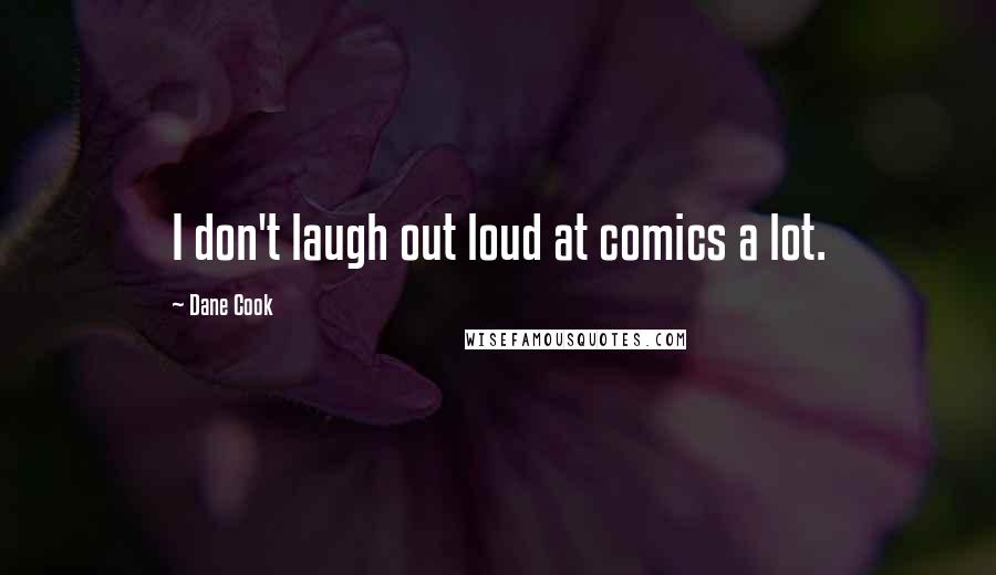 Dane Cook Quotes: I don't laugh out loud at comics a lot.