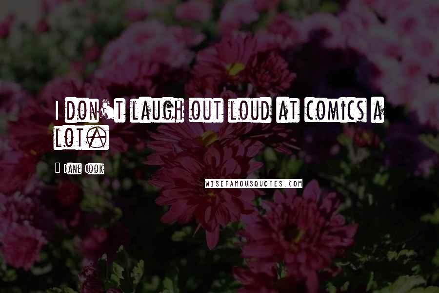 Dane Cook Quotes: I don't laugh out loud at comics a lot.