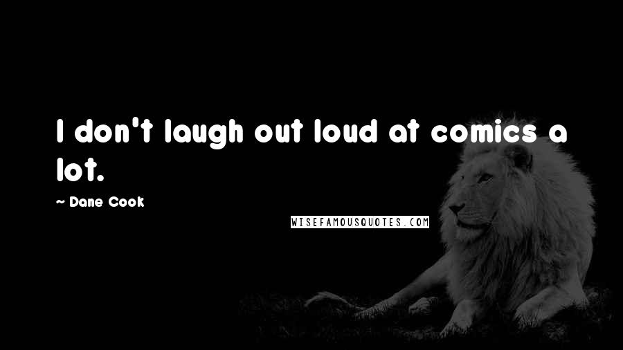 Dane Cook Quotes: I don't laugh out loud at comics a lot.