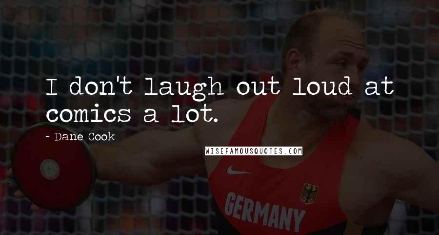 Dane Cook Quotes: I don't laugh out loud at comics a lot.