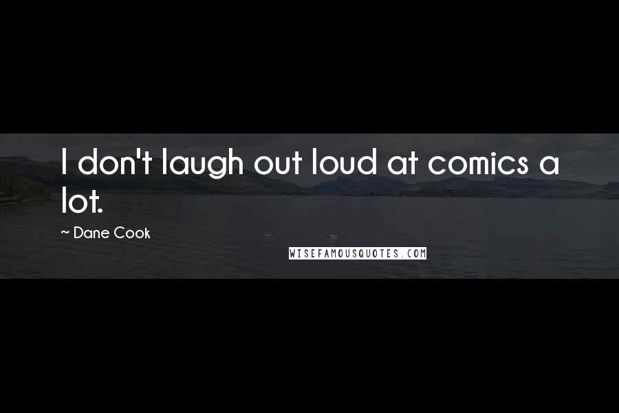 Dane Cook Quotes: I don't laugh out loud at comics a lot.